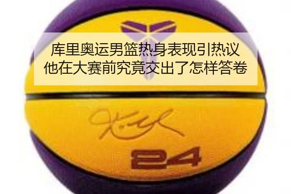 库里奥运男篮热身表现引热议 他在大赛前究竟交出了怎样答卷